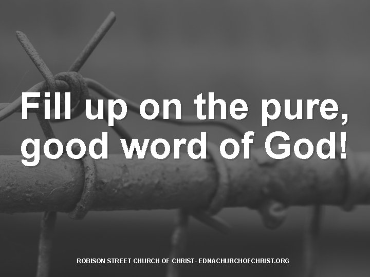 Fill up on the pure, good word of God! ROBISON STREET CHURCH OF CHRIST-