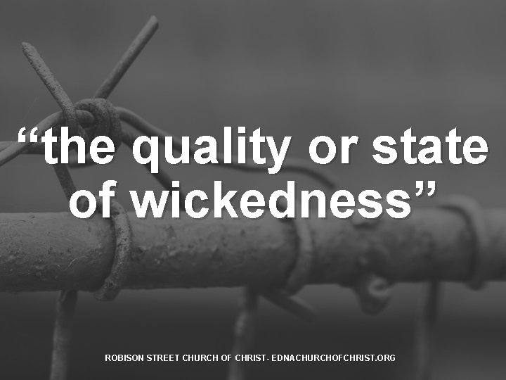“the quality or state of wickedness” ROBISON STREET CHURCH OF CHRIST- EDNACHURCHOFCHRIST. ORG 