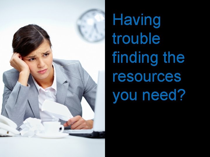 Having trouble finding the resources you need? 