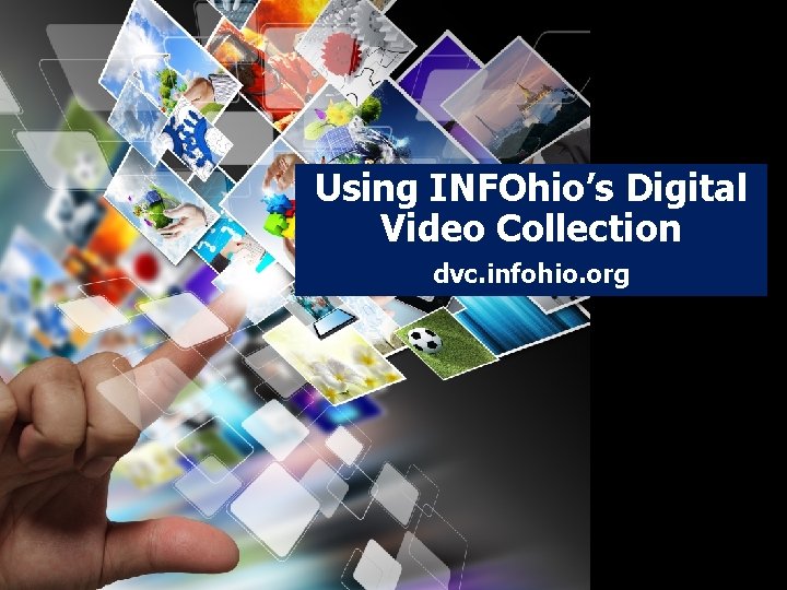 Using INFOhio’s Digital Video Collection dvc. infohio. org 
