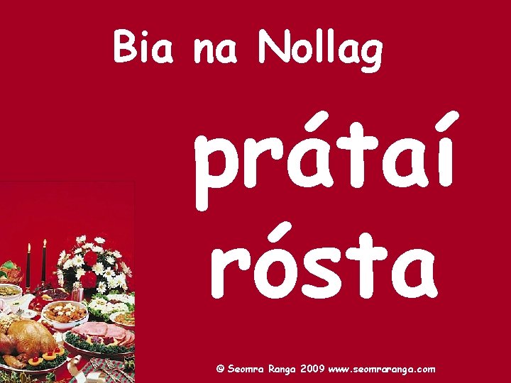 Bia na Nollag prátaí rósta © Seomra Ranga 2009 www. seomraranga. com 