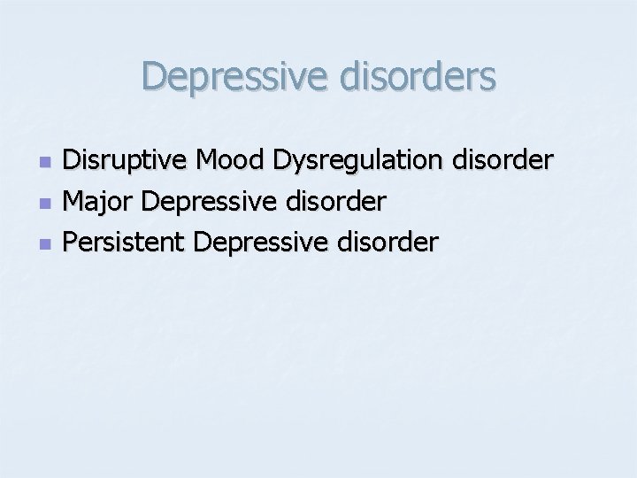 Depressive disorders n n n Disruptive Mood Dysregulation disorder Major Depressive disorder Persistent Depressive