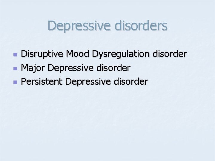 Depressive disorders n n n Disruptive Mood Dysregulation disorder Major Depressive disorder Persistent Depressive Depressive disorders n n n Disruptive Mood Dysregulation disorder Major Depressive disorder Persistent Depressive