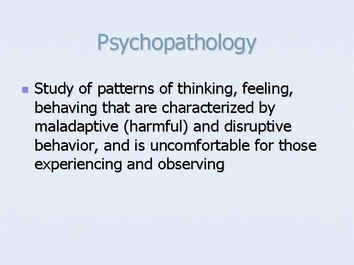 Psychopathology n Study of patterns of thinking, feeling, behaving that are characterized by maladaptive