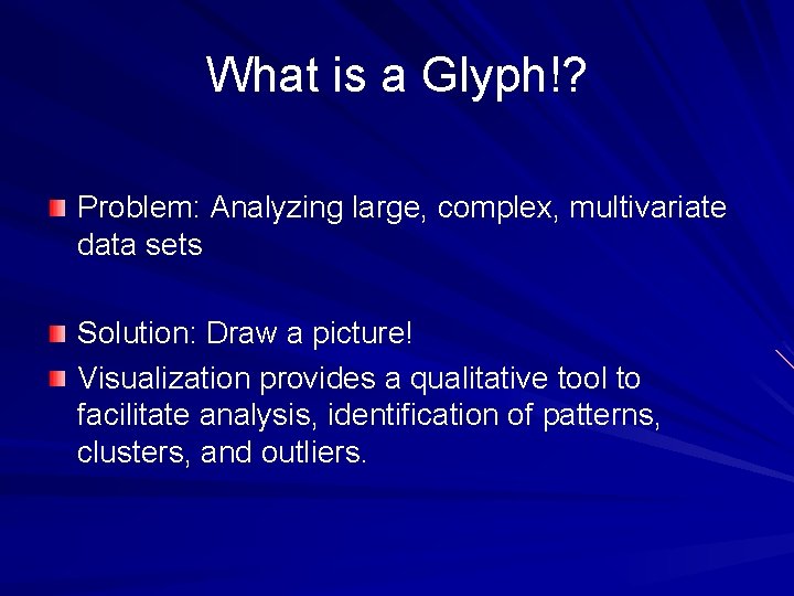What is a Glyph!? Problem: Analyzing large, complex, multivariate data sets Solution: Draw a