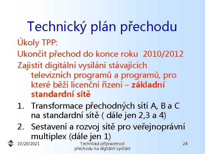 Technický plán přechodu Úkoly TPP: Ukončit přechod do konce roku 2010/2012 Zajistit digitální vysílání