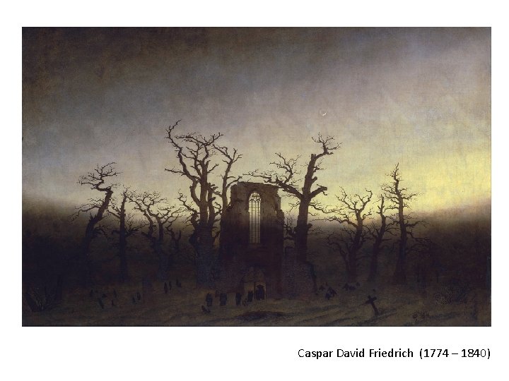 Caspar David Friedrich (1774 – 1840) 