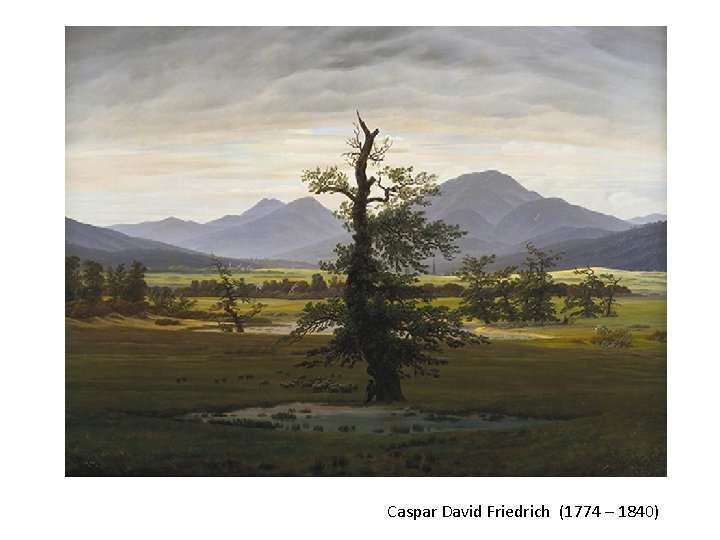 Caspar David Friedrich (1774 – 1840) 