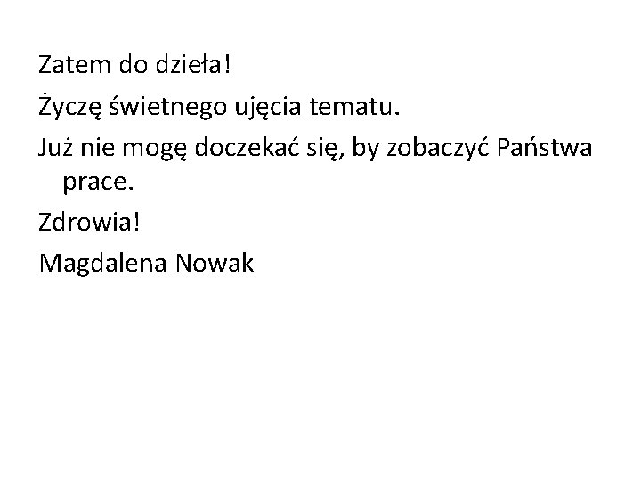 Zatem do dzieła! Życzę świetnego ujęcia tematu. Już nie mogę doczekać się, by zobaczyć