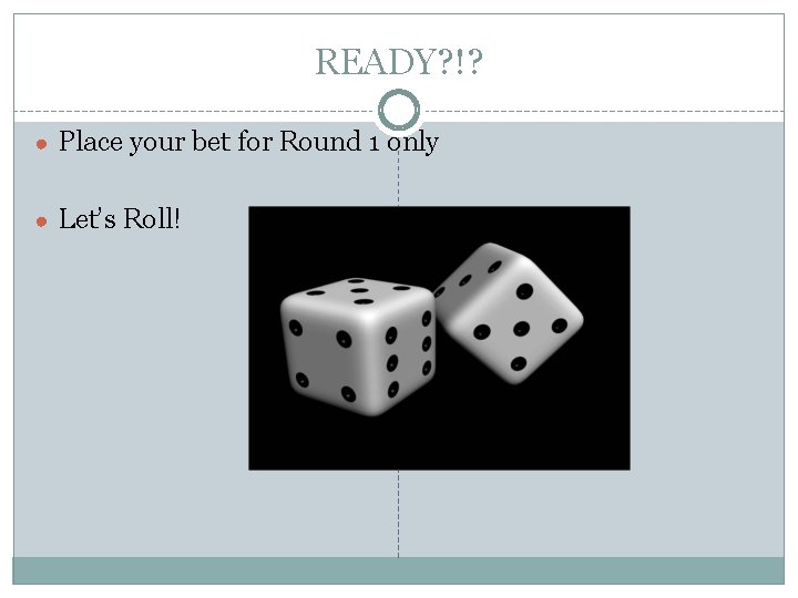 READY? !? ● Place your bet for Round 1 only ● Let’s Roll! 