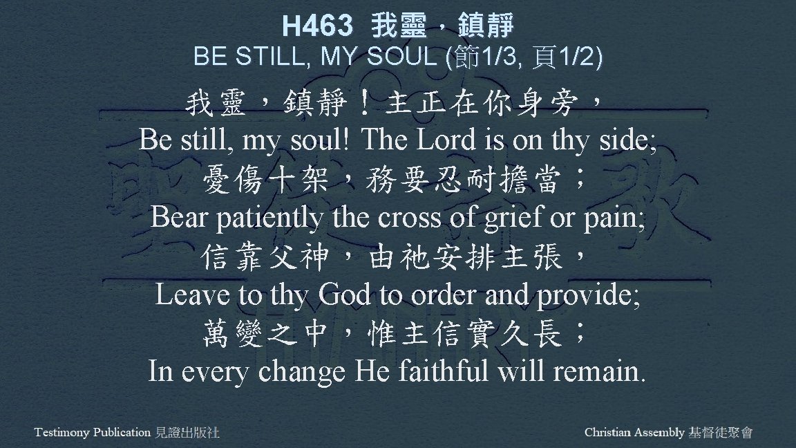 H 463 我靈，鎮靜 BE STILL, MY SOUL (節1/3, 頁1/2) 我靈，鎮靜！主正在你身旁， Be still, my soul!