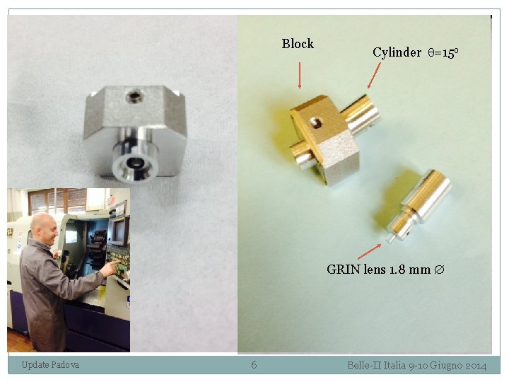 Block Cylinder =15 o GRIN lens 1. 8 mm Update Padova 6 Belle-II Italia