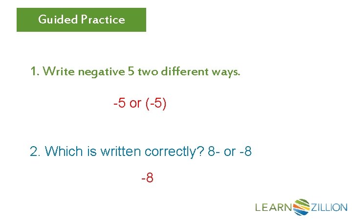 Guided Practice 1. Write negative 5 two different ways. -5 or (-5) 2. Which
