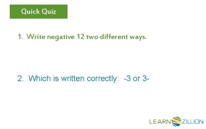 Quick Quiz 1. Write negative 12 two different ways. 2. Which is written correctly: