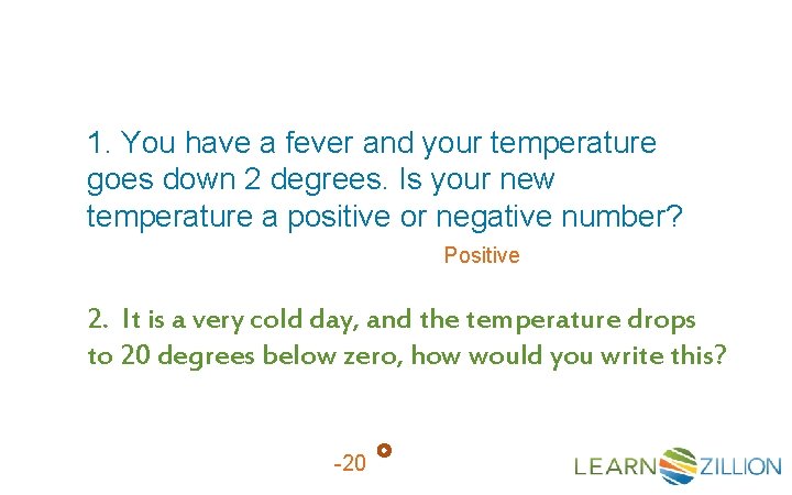 1. You have a fever and your temperature goes down 2 degrees. Is your