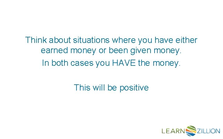 Think about situations where you have either earned money or been given money. In
