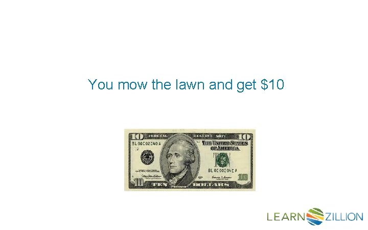 You mow the lawn and get $10 