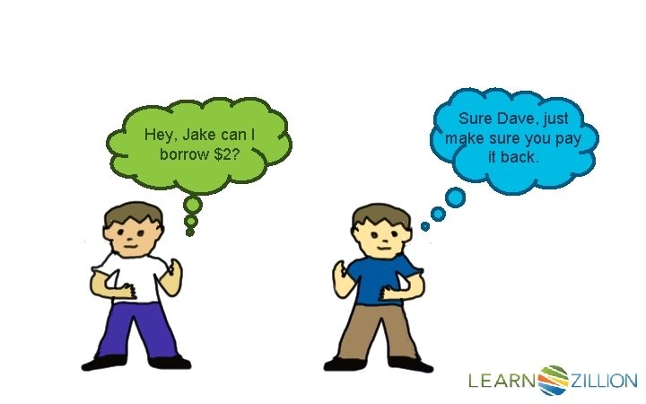 Hey, Jake can I borrow $2? Sure Dave, just make sure you pay it