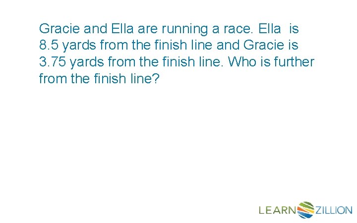 Gracie and Ella are running a race. Ella is 8. 5 yards from the