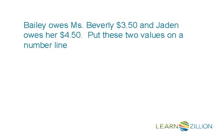 Bailey owes Ms. Beverly $3. 50 and Jaden owes her $4. 50. Put these