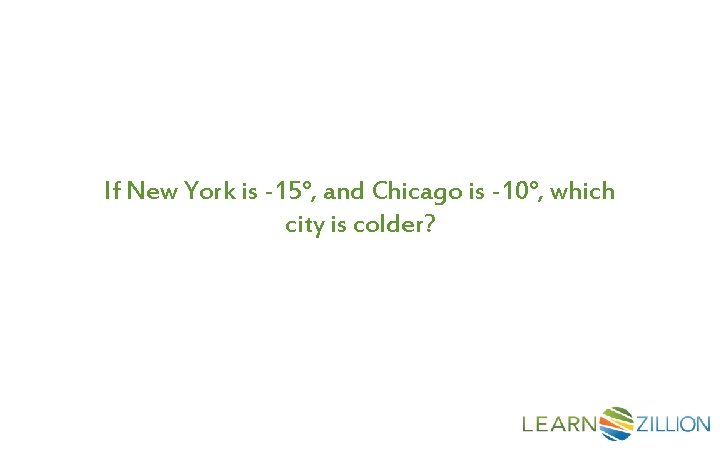 If New York is -15°, and Chicago is -10°, which city is colder? 