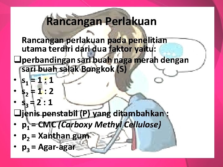 Rancangan Perlakuan Rancangan perlakuan pada penelitian utama terdiri dari dua faktor yaitu: qperbandingan sari