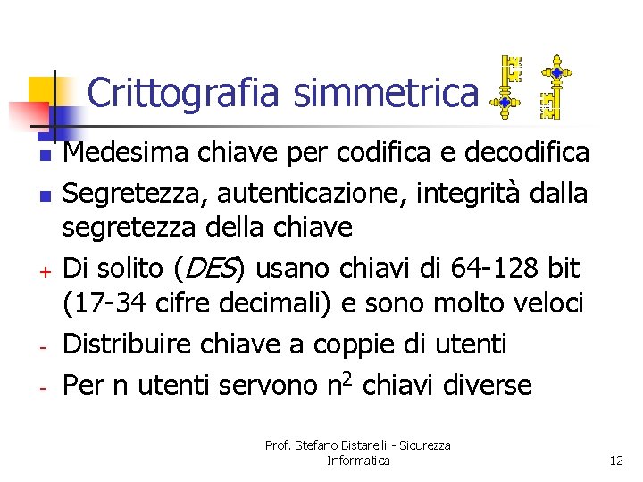 Crittografia simmetrica n n + - Medesima chiave per codifica e decodifica Segretezza, autenticazione,