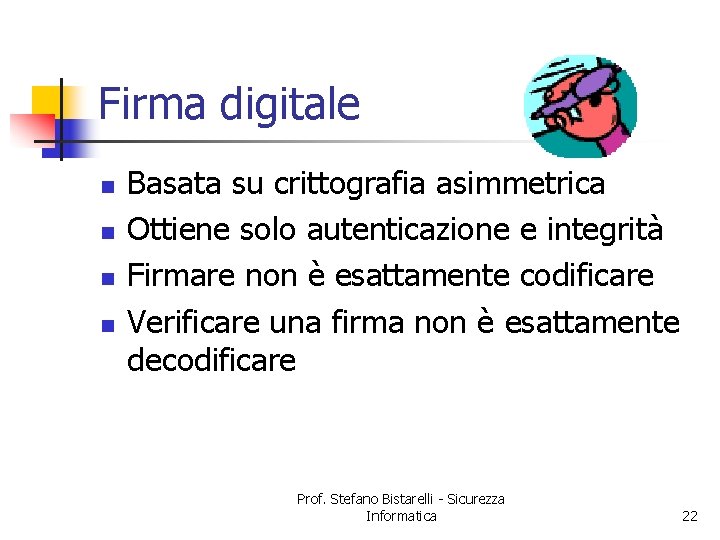 Firma digitale n n Basata su crittografia asimmetrica Ottiene solo autenticazione e integrità Firmare