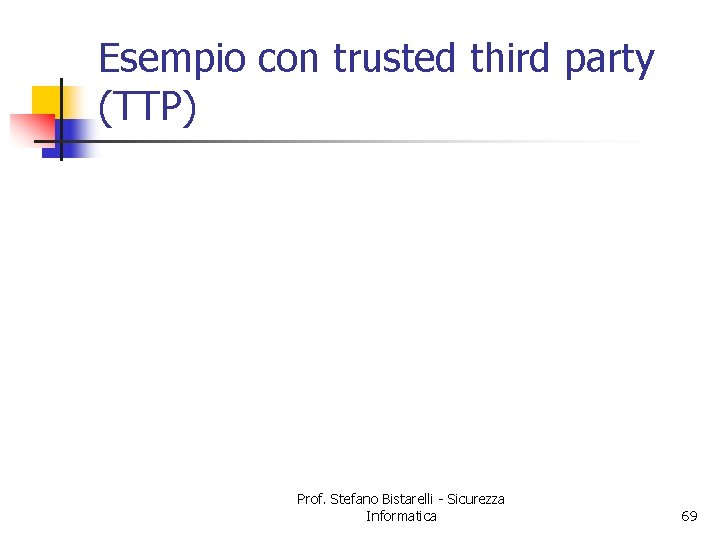 Esempio con trusted third party (TTP) Prof. Stefano Bistarelli - Sicurezza Informatica 69 