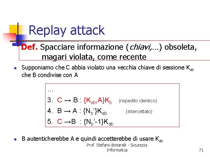 Replay attack Def. Spacciare informazione (chiavi, …) obsoleta, magari violata, come recente n Supponiamo