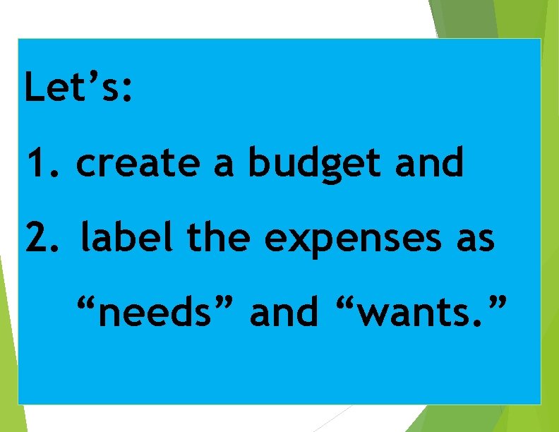 Let’s: 1. create a budget and 2. label the expenses as “needs” and “wants.