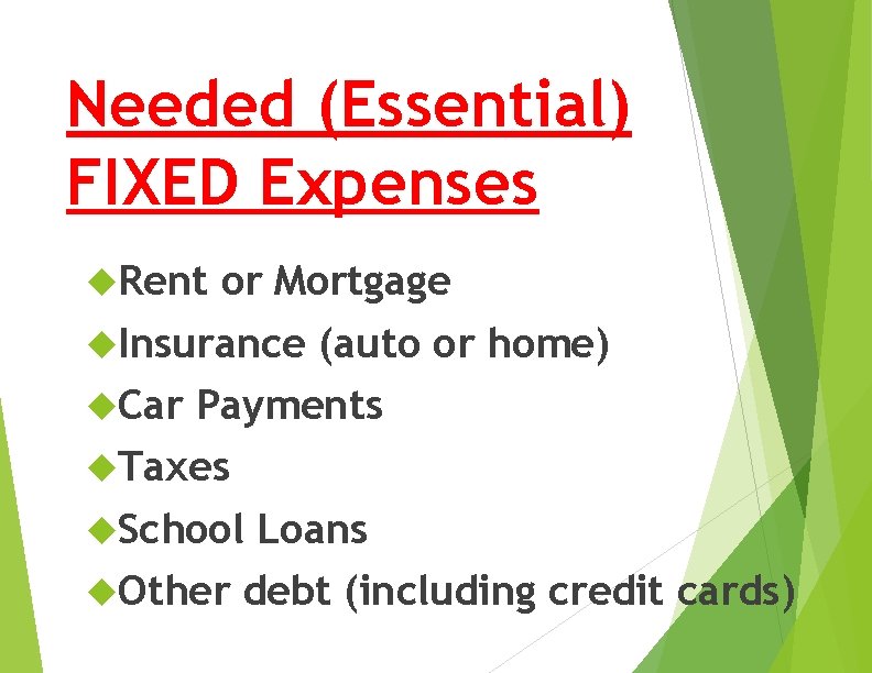 Needed (Essential) FIXED Expenses Rent or Mortgage Insurance (auto or home) Car Payments Taxes