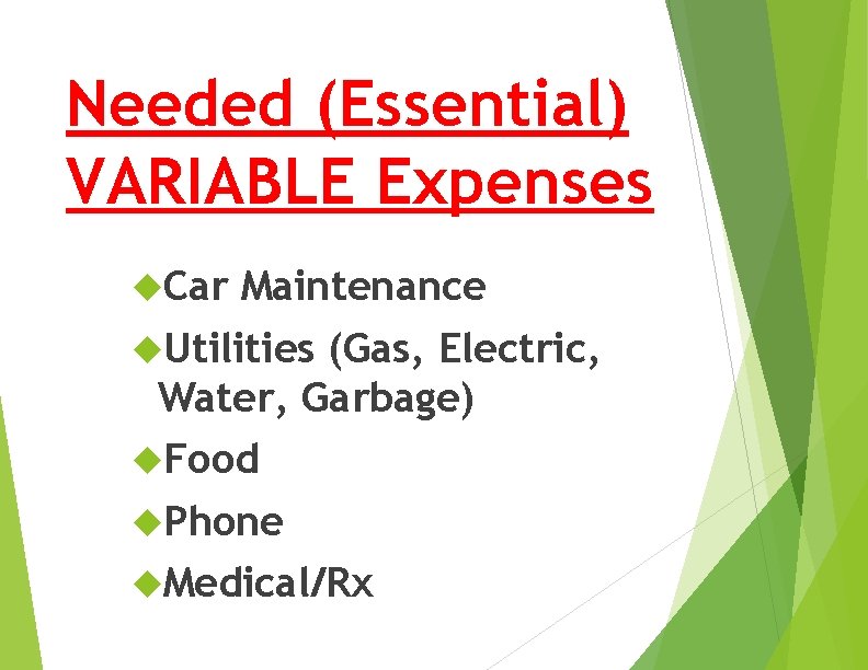 Needed (Essential) VARIABLE Expenses Car Maintenance Utilities (Gas, Electric, Water, Garbage) Food Phone Medical/Rx