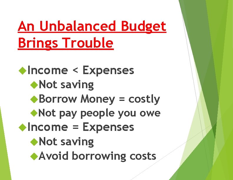 An Unbalanced Budget Brings Trouble Income < Expenses Not saving Borrow Money = costly
