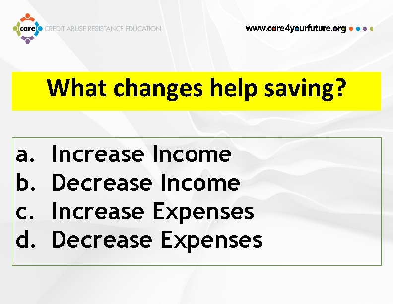 What changes help saving? a. b. c. d. Increase Income Decrease Income Increase Expenses