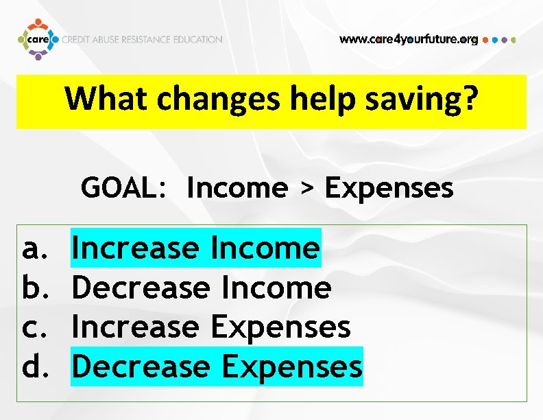 What changes help saving? GOAL: Income > Expenses a. b. c. d. Increase Income