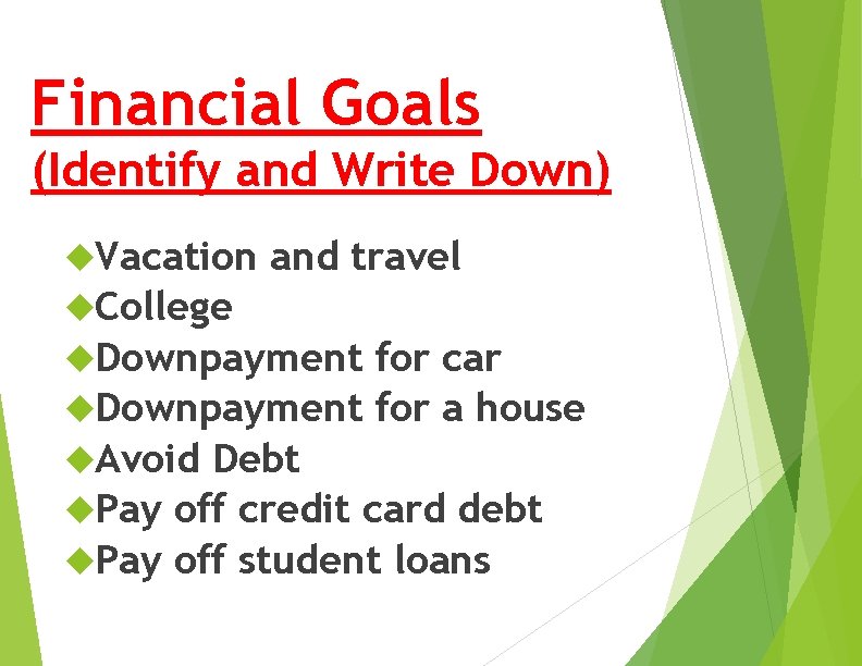 Financial Goals (Identify and Write Down) Vacation and travel College Downpayment for car Downpayment