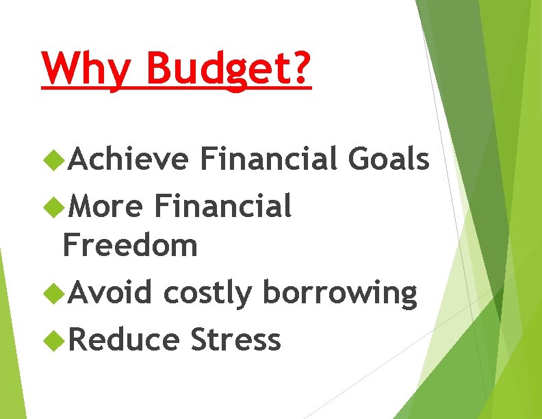 Why Budget? Achieve Financial Goals More Financial Freedom Avoid costly borrowing Reduce Stress 