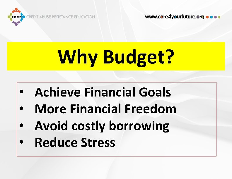 Why Budget? • • Achieve Financial Goals More Financial Freedom Avoid costly borrowing Reduce