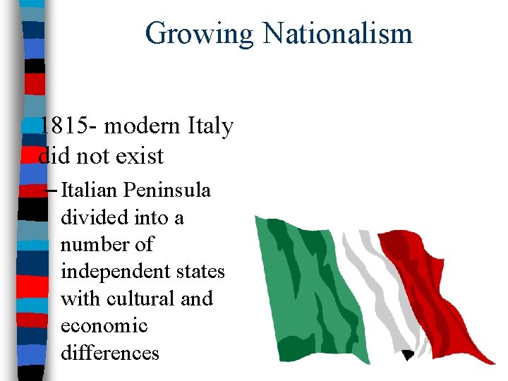 Growing Nationalism ■ 1815 - modern Italy did not exist – Italian Peninsula divided