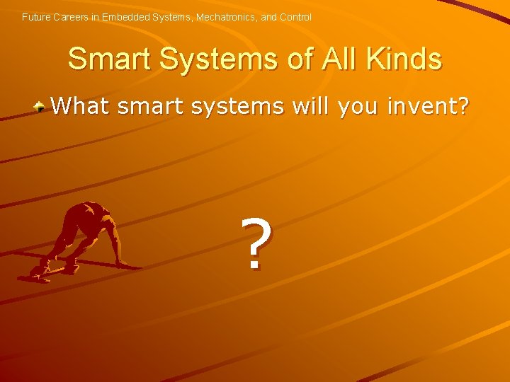 Future Careers in Embedded Systems, Mechatronics, and Control Smart Systems of All Kinds What