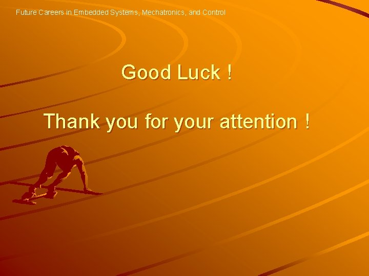 Future Careers in Embedded Systems, Mechatronics, and Control Good Luck ! Thank you for