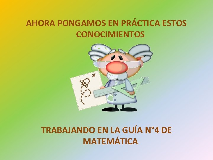 AHORA PONGAMOS EN PRÁCTICA ESTOS CONOCIMIENTOS TRABAJANDO EN LA GUÍA N° 4 DE MATEMÁTICA