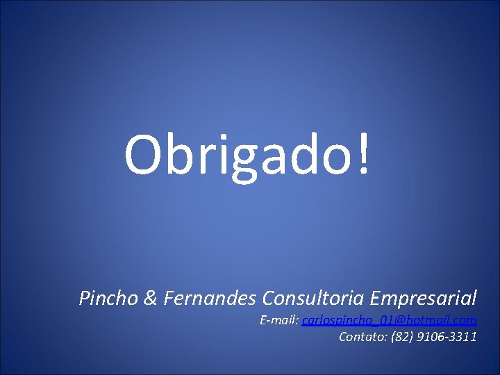 Obrigado! Pincho & Fernandes Consultoria Empresarial E-mail: carlospincho_01@hotmail. com Contato: (82) 9106 -3311 