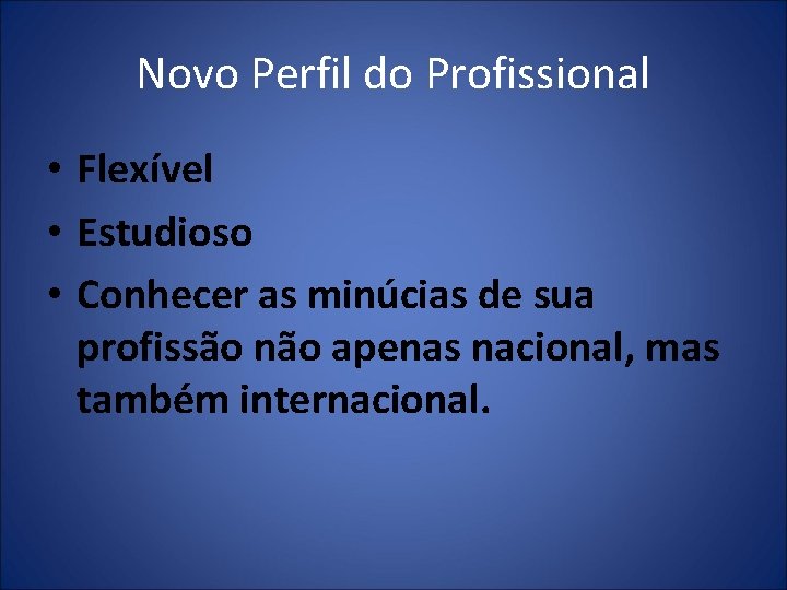 Novo Perfil do Profissional • Flexível • Estudioso • Conhecer as minúcias de sua