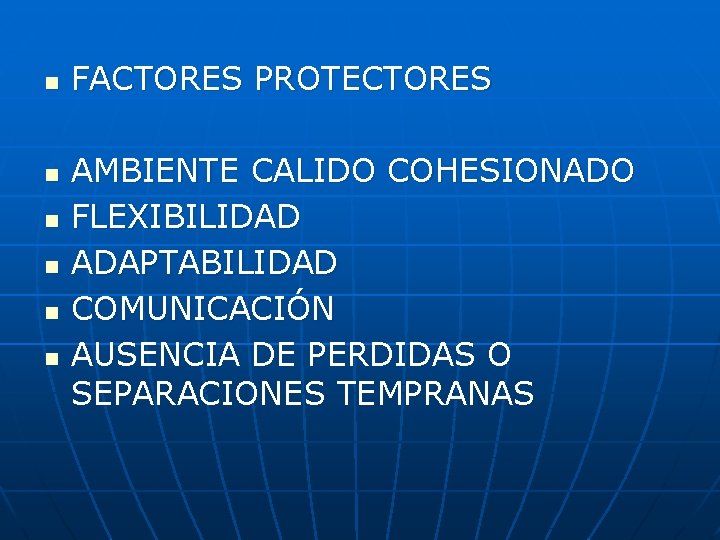 n n n FACTORES PROTECTORES AMBIENTE CALIDO COHESIONADO FLEXIBILIDAD ADAPTABILIDAD COMUNICACIÓN AUSENCIA DE PERDIDAS