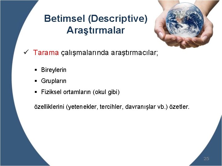 Betimsel (Descriptive) Araştırmalar ü Tarama çalışmalarında araştırmacılar; § Bireylerin § Grupların § Fiziksel ortamların