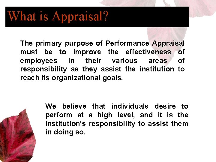 What is Appraisal? The primary purpose of Performance Appraisal must be to improve the