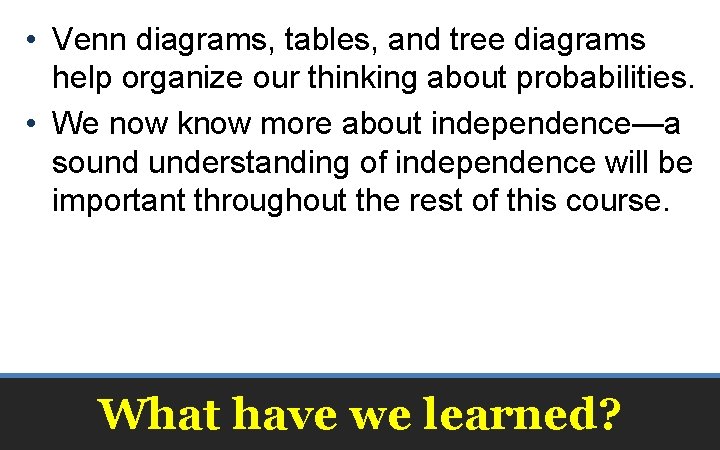  • Venn diagrams, tables, and tree diagrams help organize our thinking about probabilities.