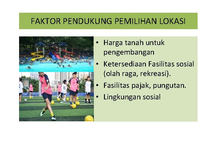 FAKTOR PENDUKUNG PEMILIHAN LOKASI • Harga tanah untuk pengembangan • Ketersediaan Fasilitas sosial (olah